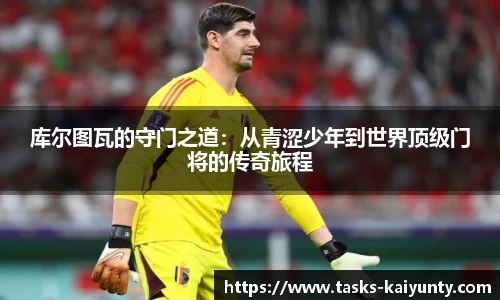 库尔图瓦的守门之道：从青涩少年到世界顶级门将的传奇旅程